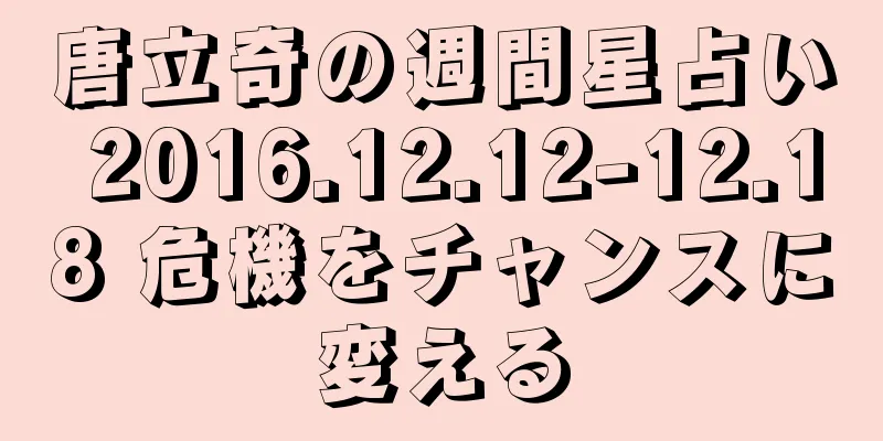 唐立奇の週間星占い 2016.12.12-12.18 危機をチャンスに変える