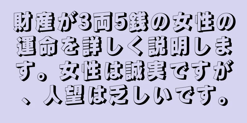 財産が3両5銭の女性の運命を詳しく説明します。女性は誠実ですが、人望は乏しいです。