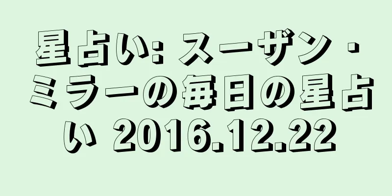 星占い: スーザン・ミラーの毎日の星占い 2016.12.22