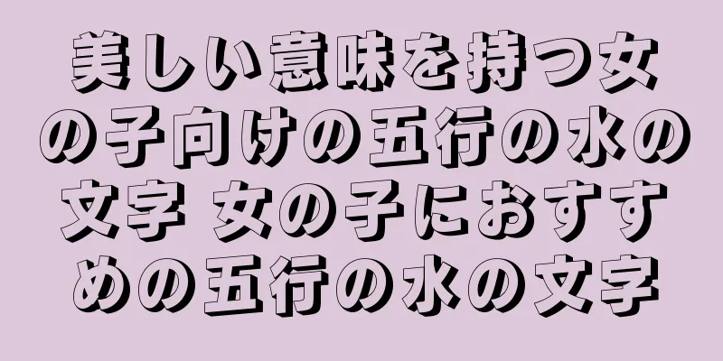 美しい意味を持つ女の子向けの五行の水の文字 女の子におすすめの五行の水の文字