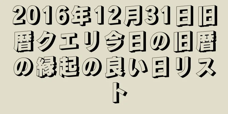 2016年12月31日旧暦クエリ今日の旧暦の縁起の良い日リスト