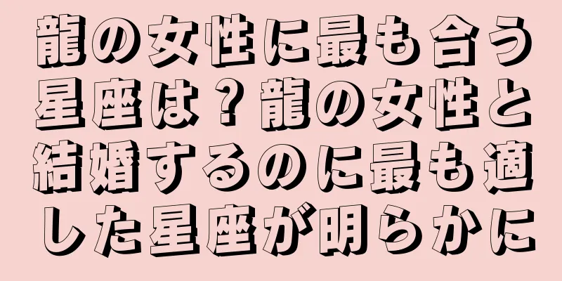 龍の女性に最も合う星座は？龍の女性と結婚するのに最も適した星座が明らかに