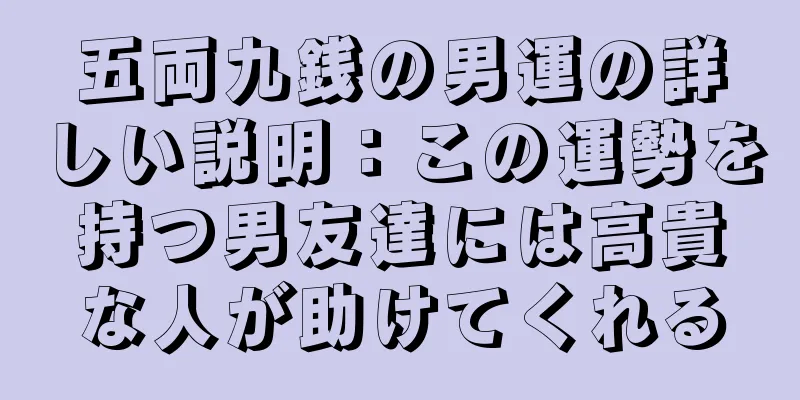 五両九銭の男運の詳しい説明：この運勢を持つ男友達には高貴な人が助けてくれる
