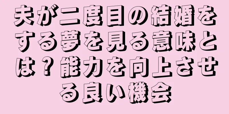 夫が二度目の結婚をする夢を見る意味とは？能力を向上させる良い機会