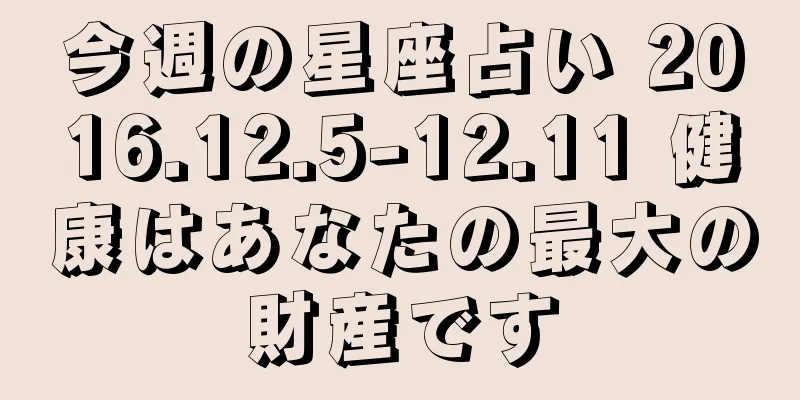 今週の星座占い 2016.12.5-12.11 健康はあなたの最大の財産です
