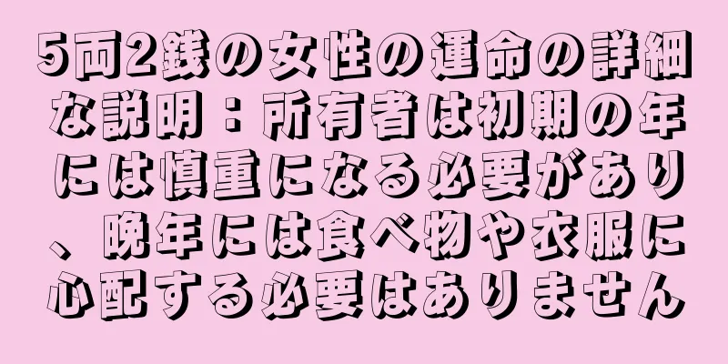 5両2銭の女性の運命の詳細な説明：所有者は初期の年には慎重になる必要があり、晩年には食べ物や衣服に心配する必要はありません