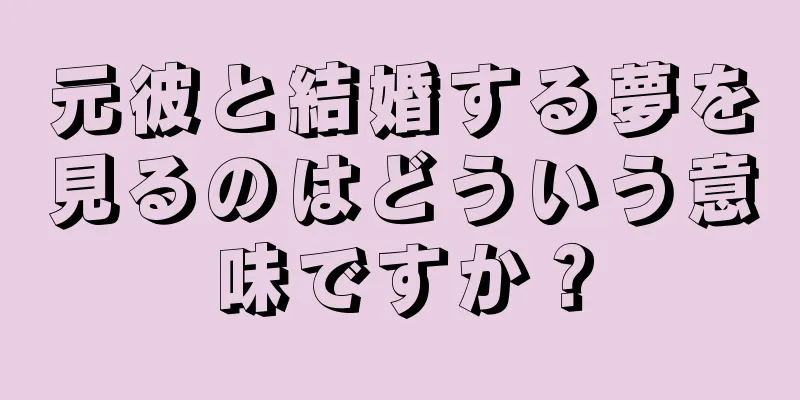 元彼と結婚する夢を見るのはどういう意味ですか？