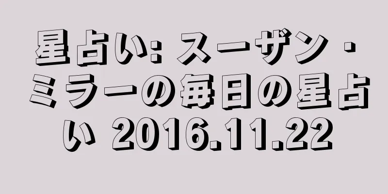 星占い: スーザン・ミラーの毎日の星占い 2016.11.22