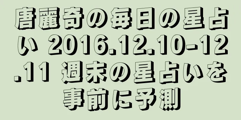 唐麗奇の毎日の星占い 2016.12.10-12.11 週末の星占いを事前に予測