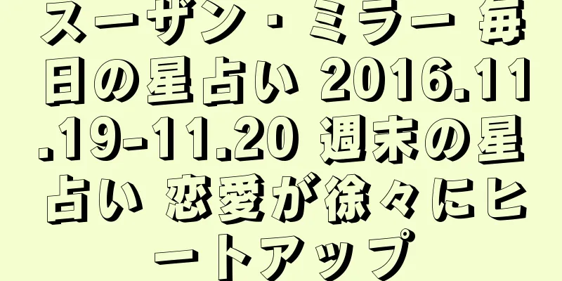 スーザン・ミラー 毎日の星占い 2016.11.19-11.20 週末の星占い 恋愛が徐々にヒートアップ