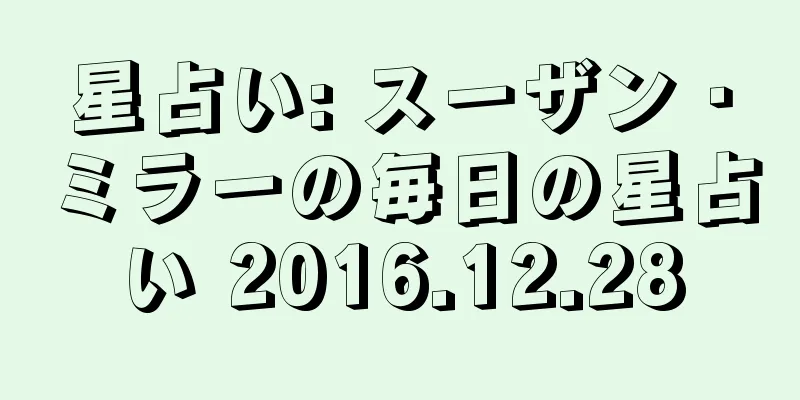 星占い: スーザン・ミラーの毎日の星占い 2016.12.28