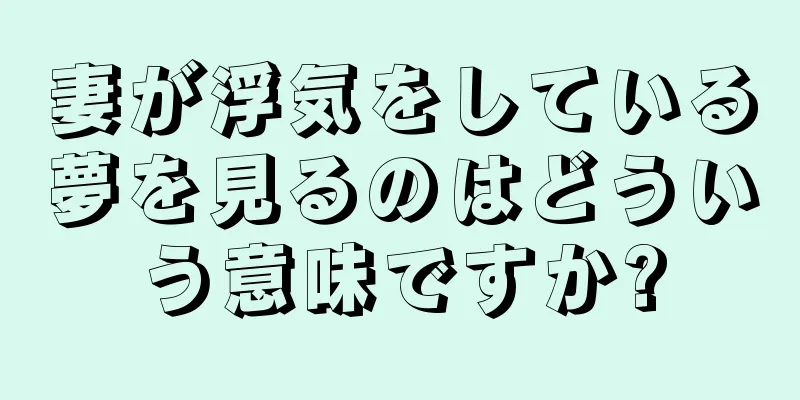 妻が浮気をしている夢を見るのはどういう意味ですか?