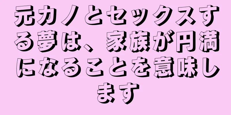 元カノとセックスする夢は、家族が円満になることを意味します