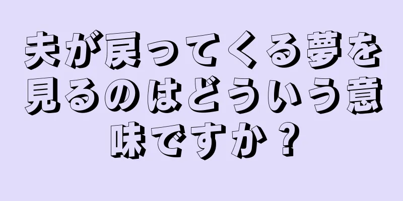 夫が戻ってくる夢を見るのはどういう意味ですか？