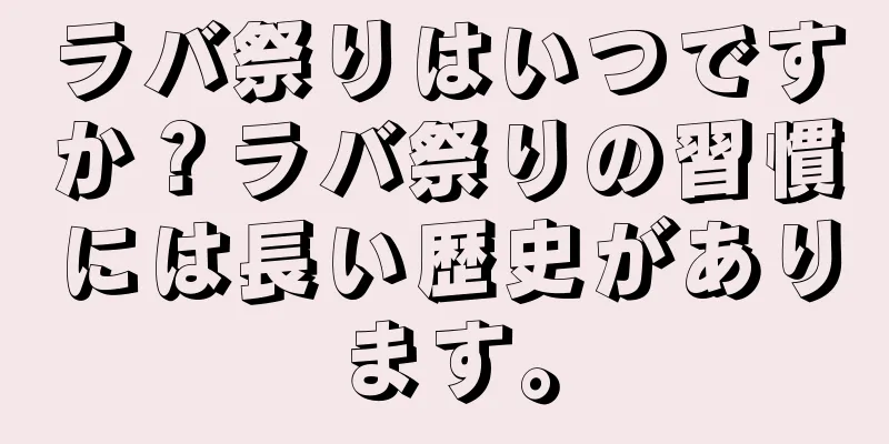 ラバ祭りはいつですか？ラバ祭りの習慣には長い歴史があります。