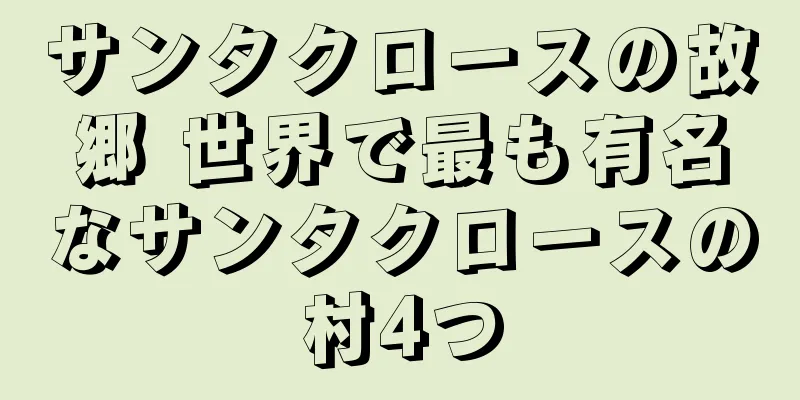 サンタクロースの故郷 世界で最も有名なサンタクロースの村4つ