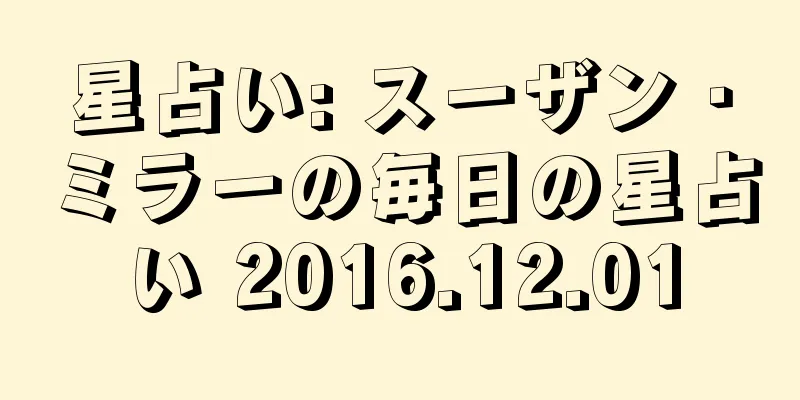 星占い: スーザン・ミラーの毎日の星占い 2016.12.01