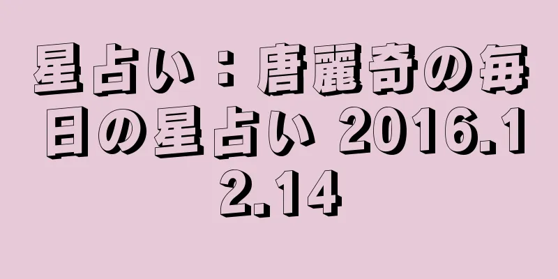 星占い：唐麗奇の毎日の星占い 2016.12.14