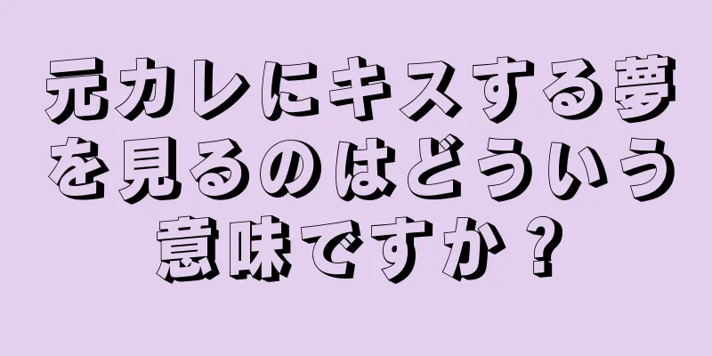 元カレにキスする夢を見るのはどういう意味ですか？