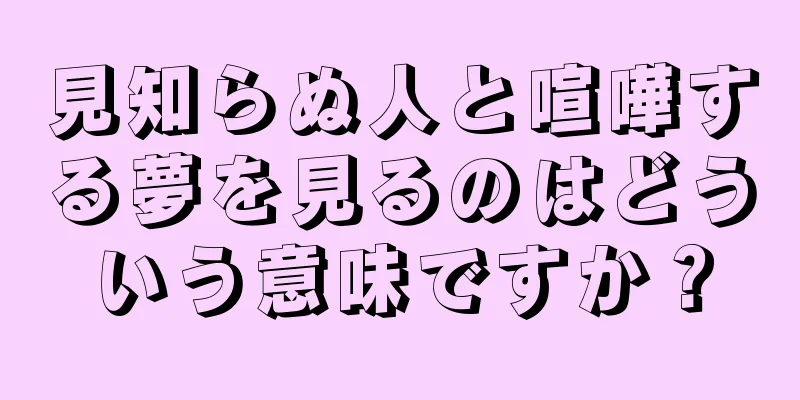 見知らぬ人と喧嘩する夢を見るのはどういう意味ですか？