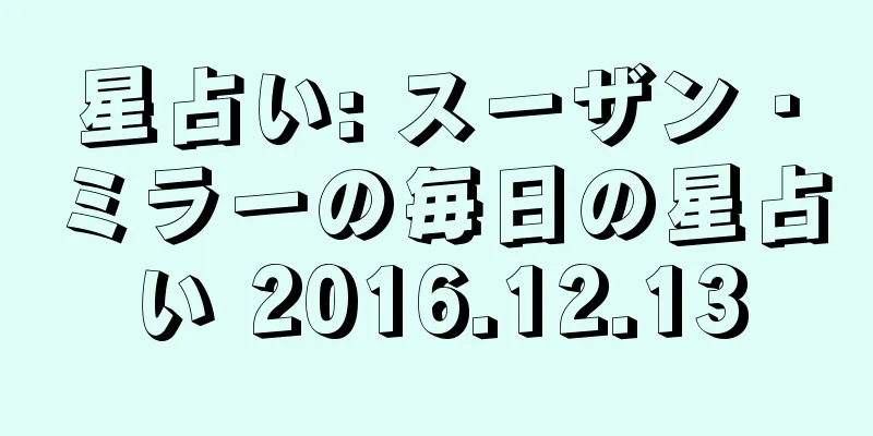 星占い: スーザン・ミラーの毎日の星占い 2016.12.13