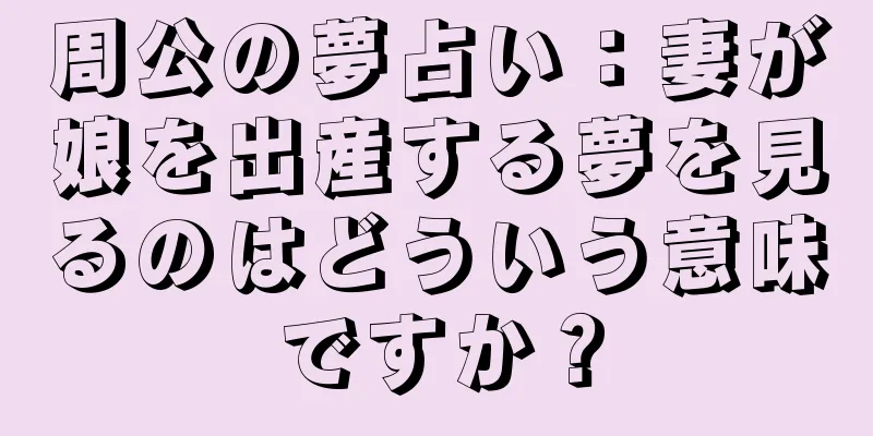 周公の夢占い：妻が娘を出産する夢を見るのはどういう意味ですか？