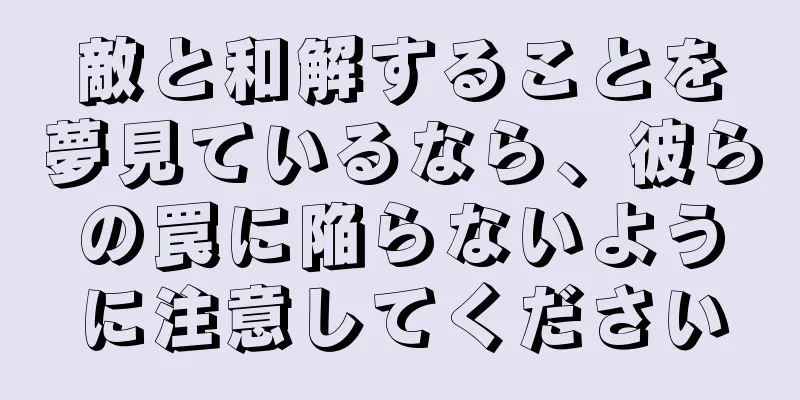 敵と和解することを夢見ているなら、彼らの罠に陥らないように注意してください