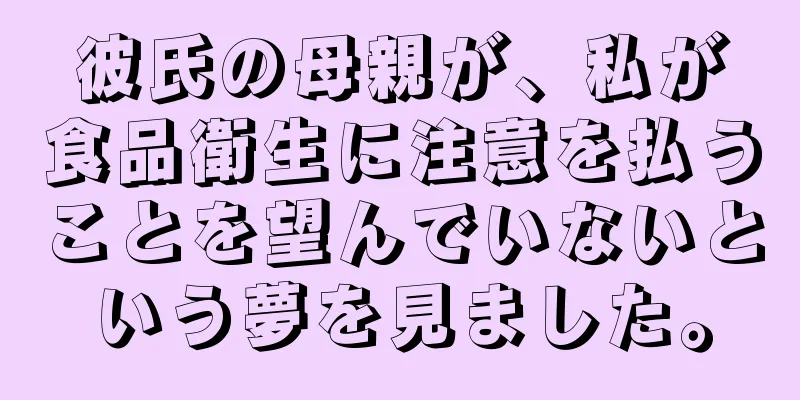 彼氏の母親が、私が食品衛生に注意を払うことを望んでいないという夢を見ました。