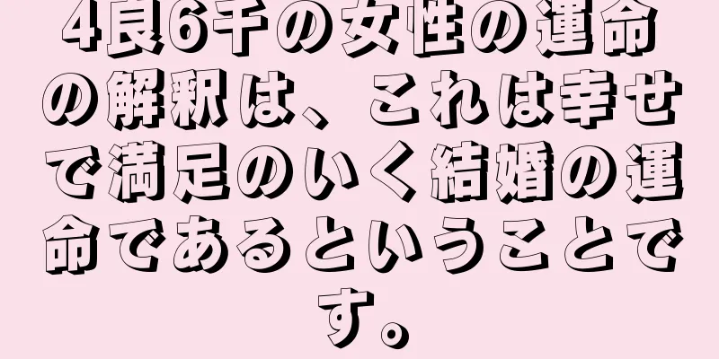 4良6千の女性の運命の解釈は、これは幸せで満足のいく結婚の運命であるということです。