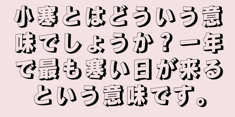 小寒とはどういう意味でしょうか？一年で最も寒い日が来るという意味です。