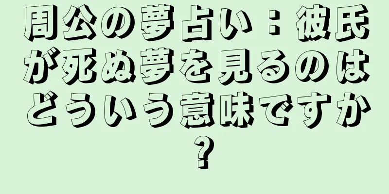 周公の夢占い：彼氏が死ぬ夢を見るのはどういう意味ですか？