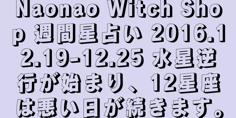 Naonao Witch Shop 週間星占い 2016.12.19-12.25 水星逆行が始まり、12星座は悪い日が続きます。