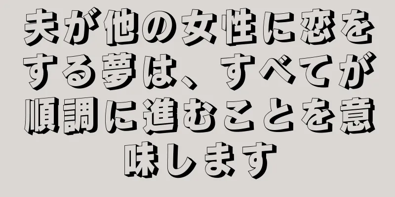 夫が他の女性に恋をする夢は、すべてが順調に進むことを意味します