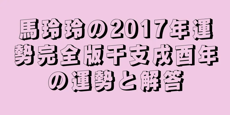 馬玲玲の2017年運勢完全版干支戌酉年の運勢と解答