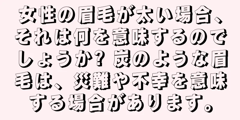 女性の眉毛が太い場合、それは何を意味するのでしょうか? 炭のような眉毛は、災難や不幸を意味する場合があります。
