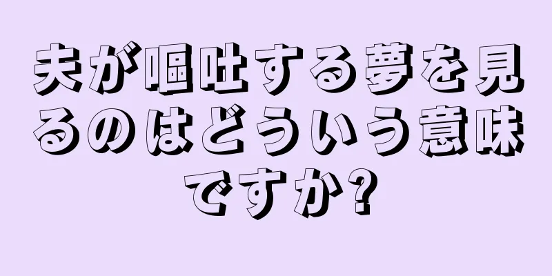 夫が嘔吐する夢を見るのはどういう意味ですか?