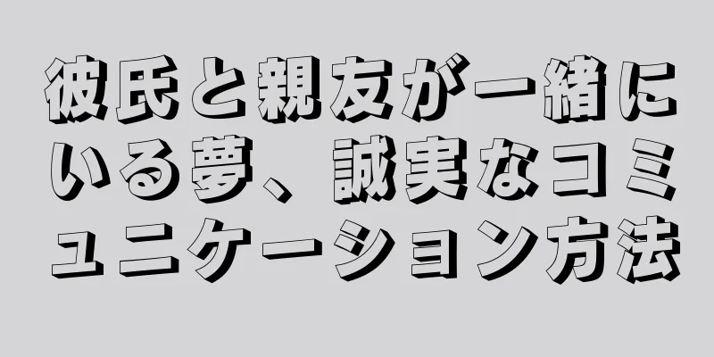 彼氏と親友が一緒にいる夢、誠実なコミュニケーション方法