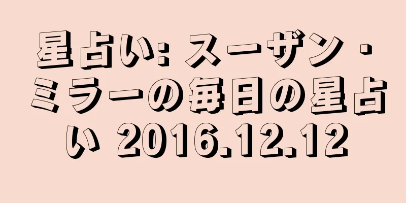星占い: スーザン・ミラーの毎日の星占い 2016.12.12