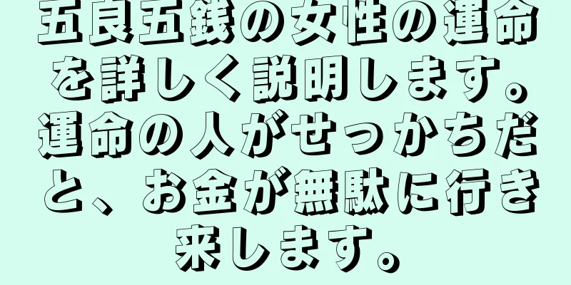 五良五銭の女性の運命を詳しく説明します。運命の人がせっかちだと、お金が無駄に行き来します。