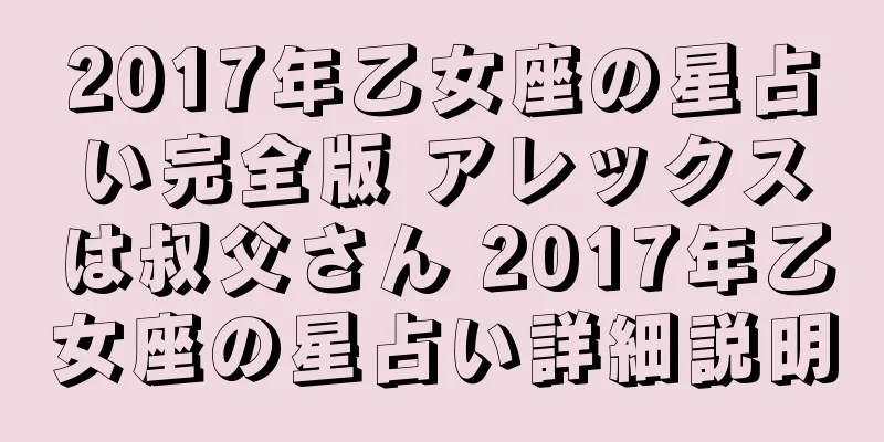 2017年乙女座の星占い完全版 アレックスは叔父さん 2017年乙女座の星占い詳細説明
