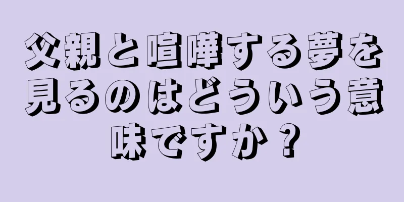 父親と喧嘩する夢を見るのはどういう意味ですか？