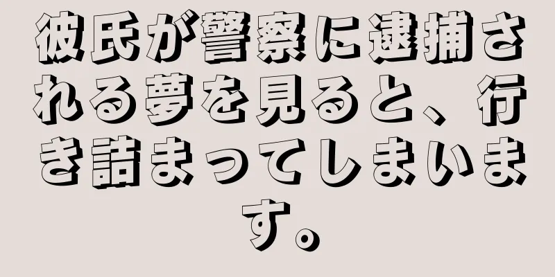 彼氏が警察に逮捕される夢を見ると、行き詰まってしまいます。
