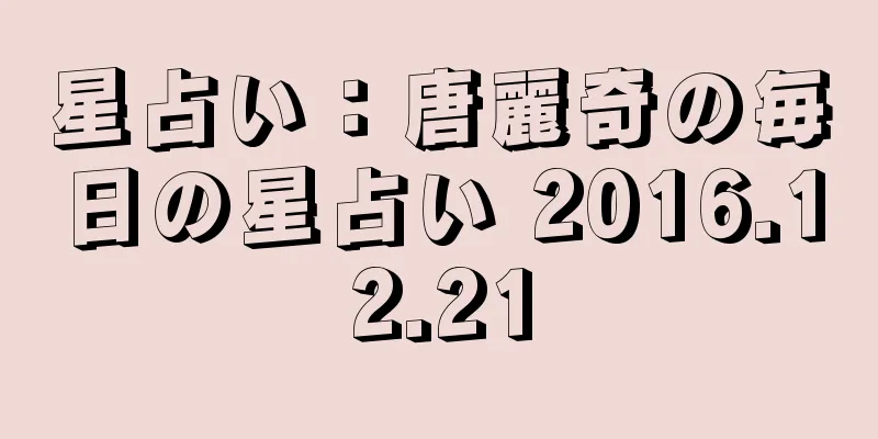 星占い：唐麗奇の毎日の星占い 2016.12.21