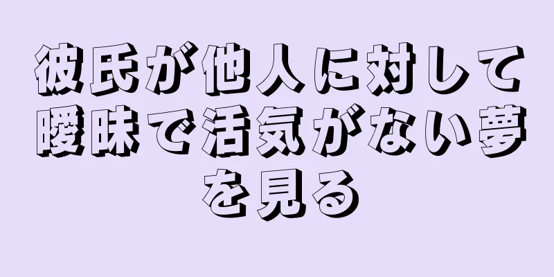 彼氏が他人に対して曖昧で活気がない夢を見る