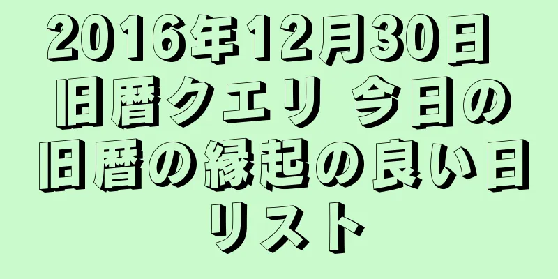 2016年12月30日 旧暦クエリ 今日の旧暦の縁起の良い日リスト