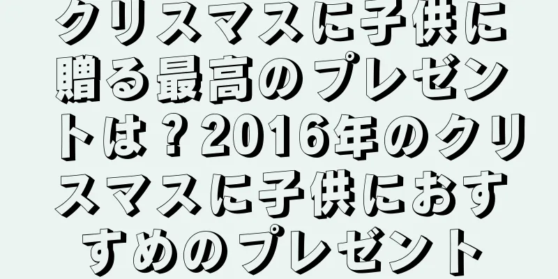 クリスマスに子供に贈る最高のプレゼントは？2016年のクリスマスに子供におすすめのプレゼント
