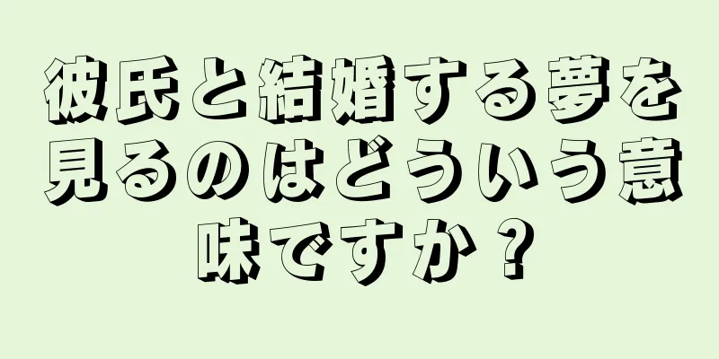 彼氏と結婚する夢を見るのはどういう意味ですか？