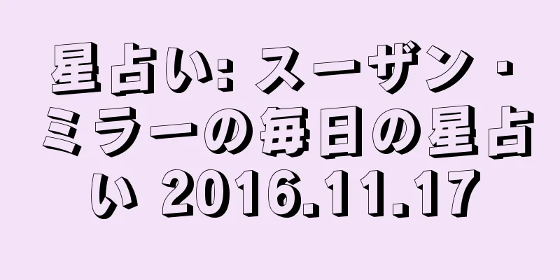 星占い: スーザン・ミラーの毎日の星占い 2016.11.17