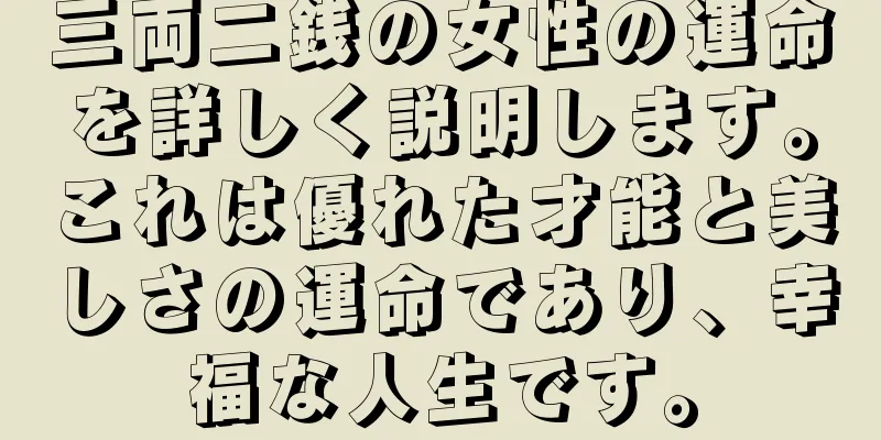 三両二銭の女性の運命を詳しく説明します。これは優れた才能と美しさの運命であり、幸福な人生です。