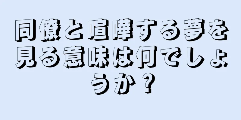 同僚と喧嘩する夢を見る意味は何でしょうか？